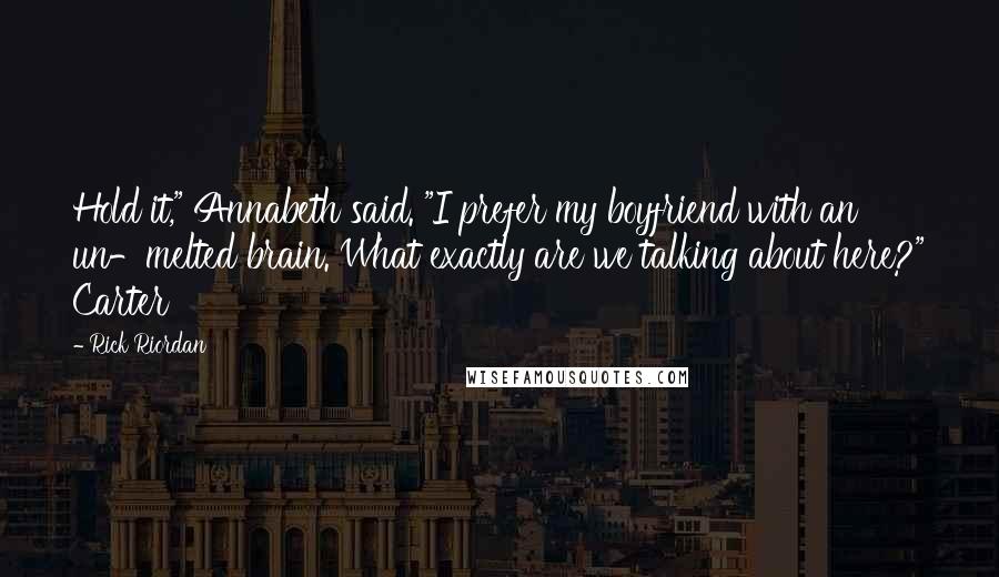 Rick Riordan Quotes: Hold it," Annabeth said. "I prefer my boyfriend with an un-melted brain. What exactly are we talking about here?" Carter