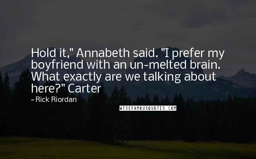 Rick Riordan Quotes: Hold it," Annabeth said. "I prefer my boyfriend with an un-melted brain. What exactly are we talking about here?" Carter