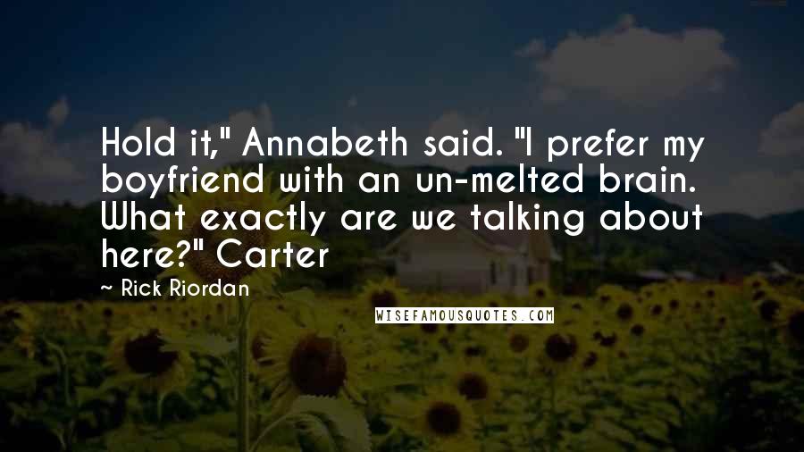 Rick Riordan Quotes: Hold it," Annabeth said. "I prefer my boyfriend with an un-melted brain. What exactly are we talking about here?" Carter