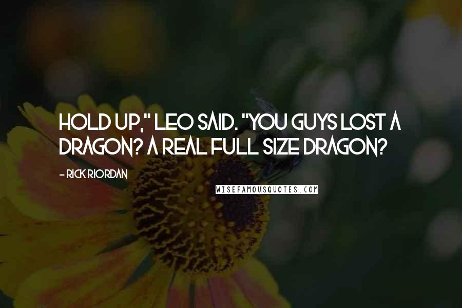 Rick Riordan Quotes: Hold up," Leo said. "You guys lost a dragon? A Real full size dragon?