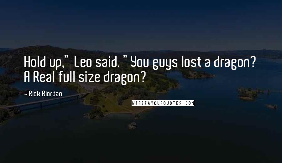 Rick Riordan Quotes: Hold up," Leo said. "You guys lost a dragon? A Real full size dragon?