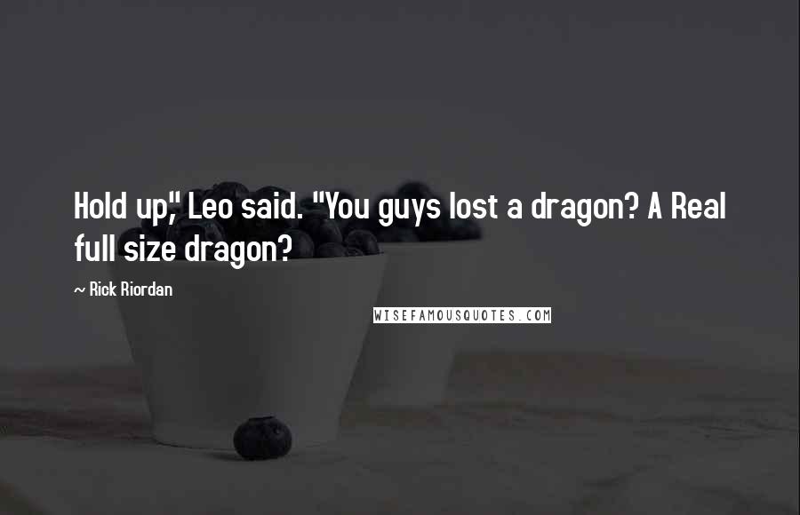 Rick Riordan Quotes: Hold up," Leo said. "You guys lost a dragon? A Real full size dragon?