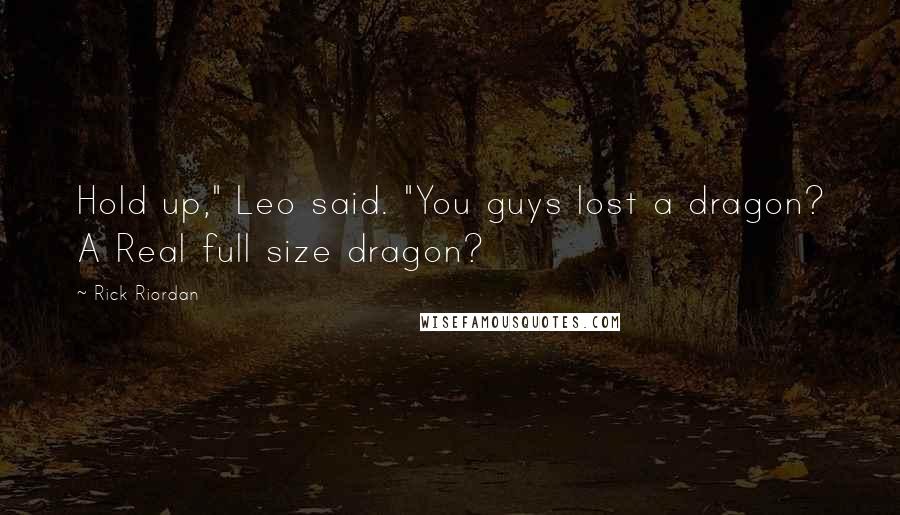 Rick Riordan Quotes: Hold up," Leo said. "You guys lost a dragon? A Real full size dragon?