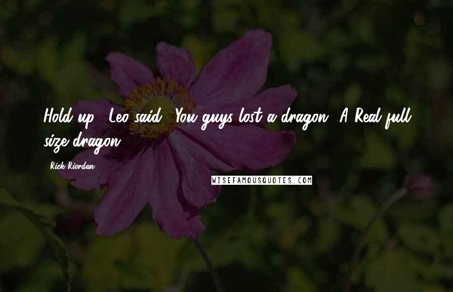 Rick Riordan Quotes: Hold up," Leo said. "You guys lost a dragon? A Real full size dragon?