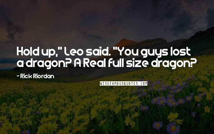 Rick Riordan Quotes: Hold up," Leo said. "You guys lost a dragon? A Real full size dragon?