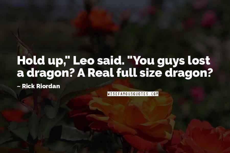 Rick Riordan Quotes: Hold up," Leo said. "You guys lost a dragon? A Real full size dragon?