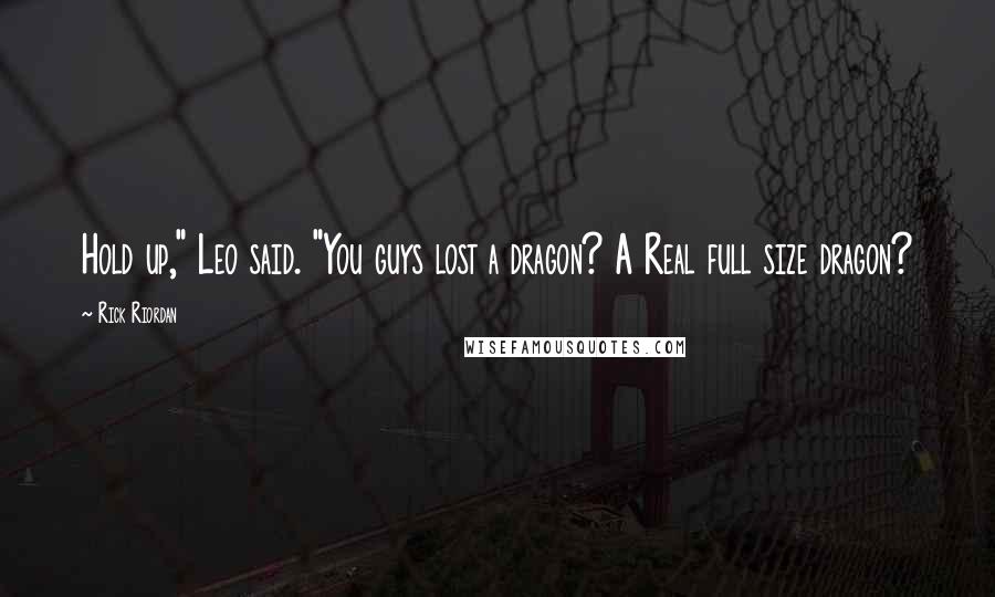 Rick Riordan Quotes: Hold up," Leo said. "You guys lost a dragon? A Real full size dragon?