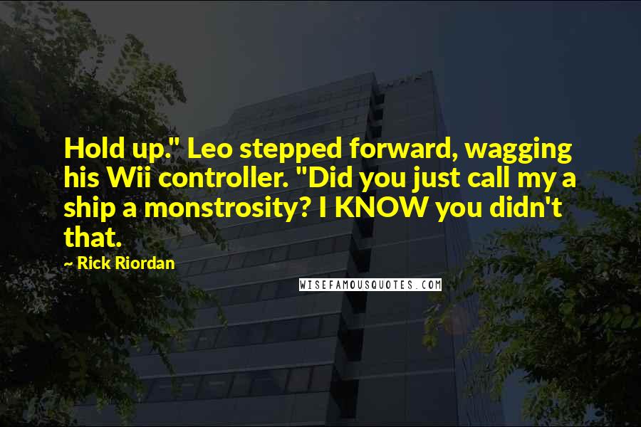 Rick Riordan Quotes: Hold up." Leo stepped forward, wagging his Wii controller. "Did you just call my a ship a monstrosity? I KNOW you didn't that.