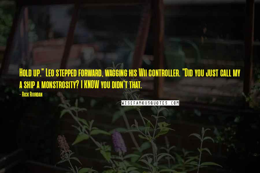 Rick Riordan Quotes: Hold up." Leo stepped forward, wagging his Wii controller. "Did you just call my a ship a monstrosity? I KNOW you didn't that.