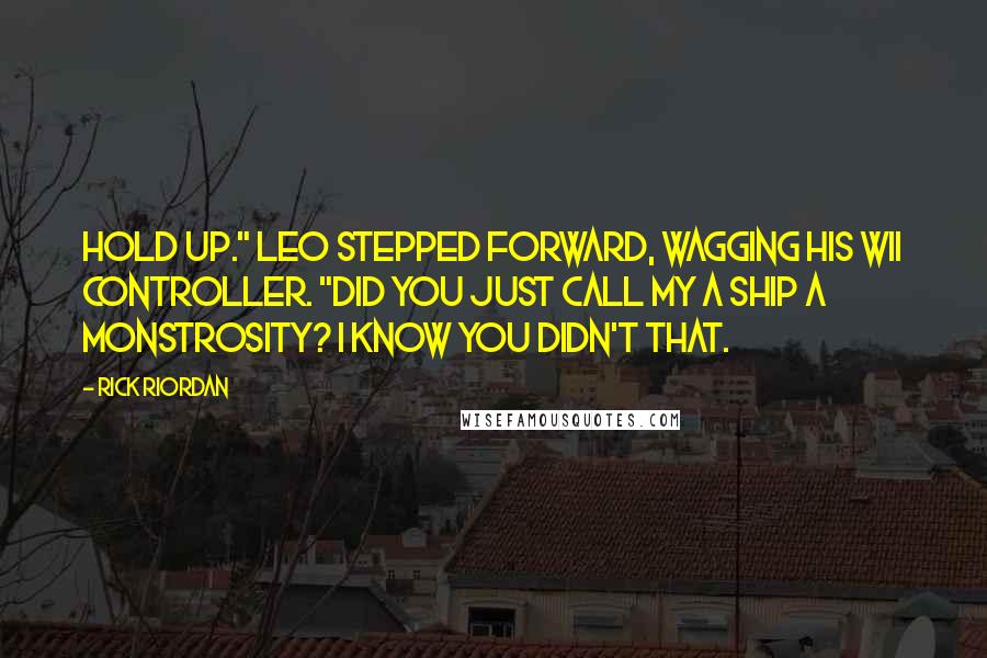 Rick Riordan Quotes: Hold up." Leo stepped forward, wagging his Wii controller. "Did you just call my a ship a monstrosity? I KNOW you didn't that.