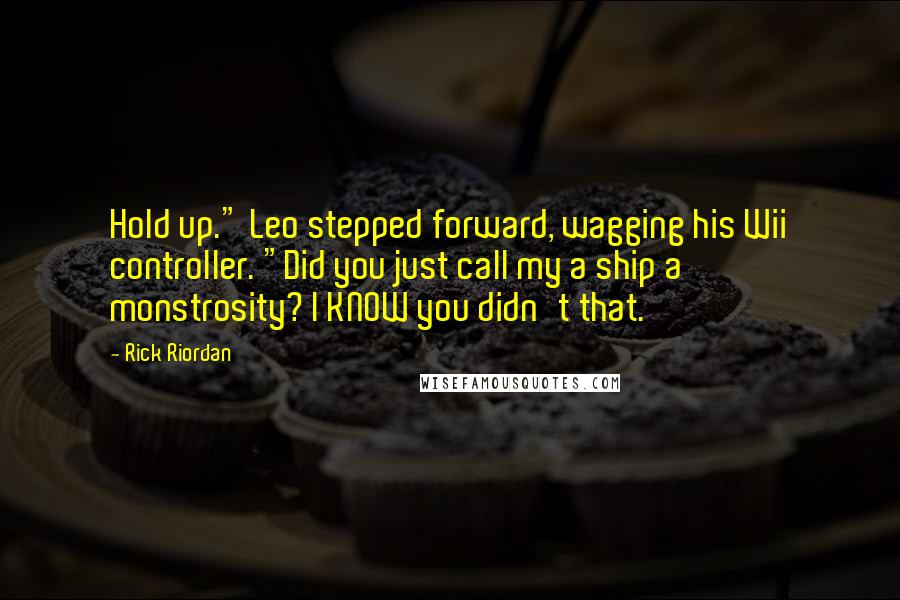 Rick Riordan Quotes: Hold up." Leo stepped forward, wagging his Wii controller. "Did you just call my a ship a monstrosity? I KNOW you didn't that.