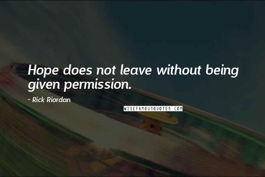 Rick Riordan Quotes: Hope does not leave without being given permission.