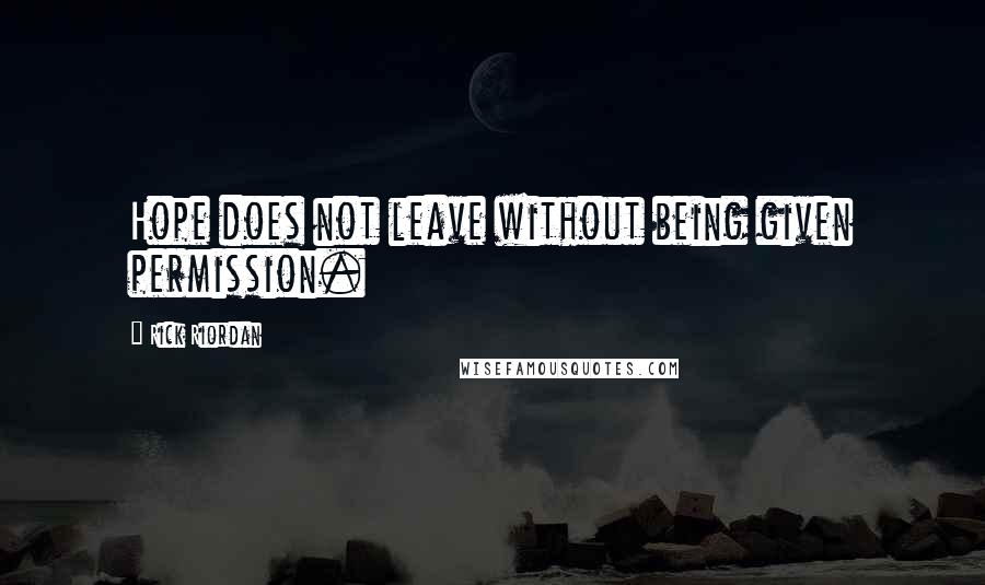 Rick Riordan Quotes: Hope does not leave without being given permission.