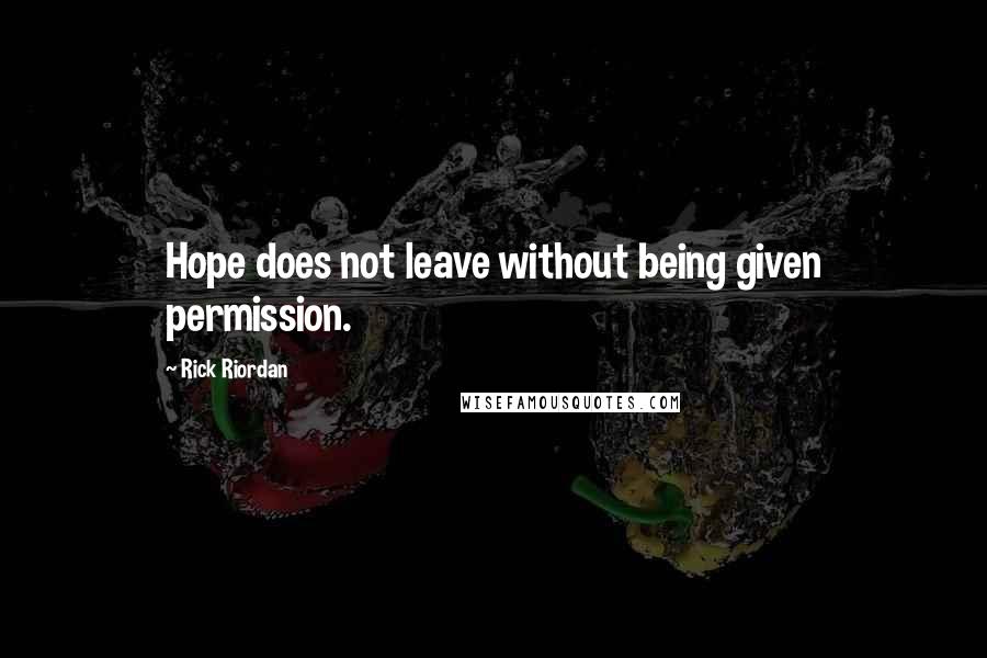 Rick Riordan Quotes: Hope does not leave without being given permission.