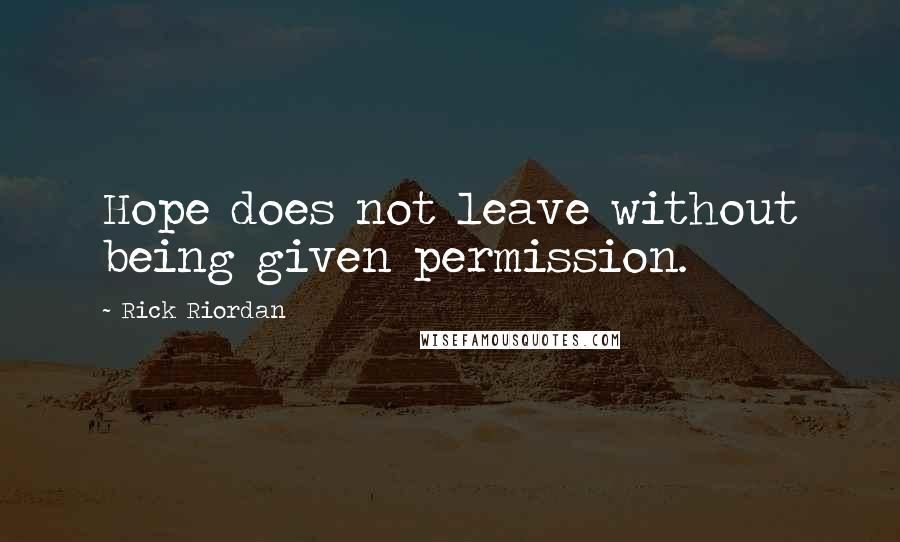 Rick Riordan Quotes: Hope does not leave without being given permission.