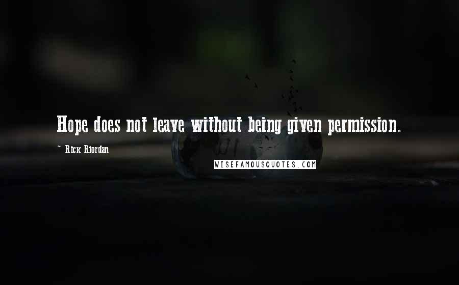 Rick Riordan Quotes: Hope does not leave without being given permission.