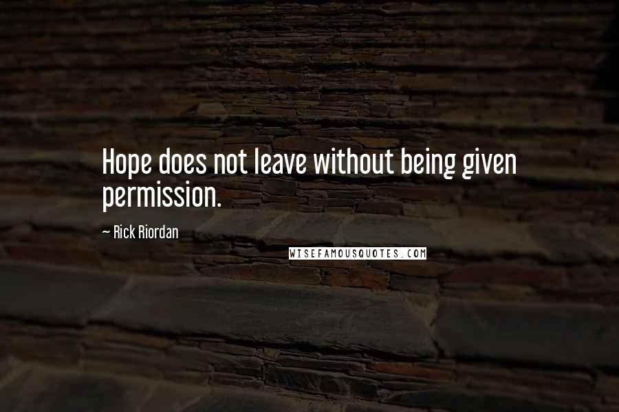 Rick Riordan Quotes: Hope does not leave without being given permission.
