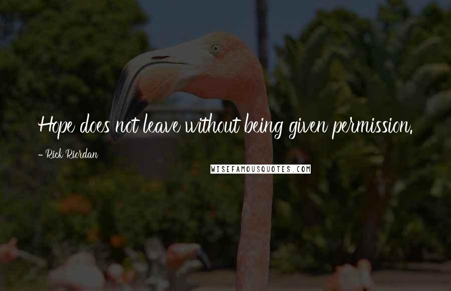 Rick Riordan Quotes: Hope does not leave without being given permission.