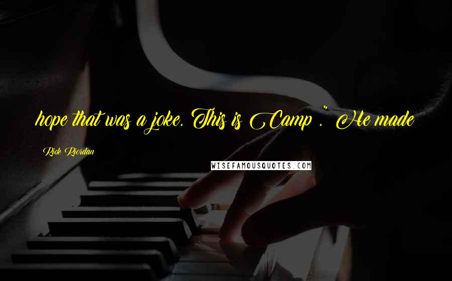 Rick Riordan Quotes: hope that was a joke. This is Camp ." He made