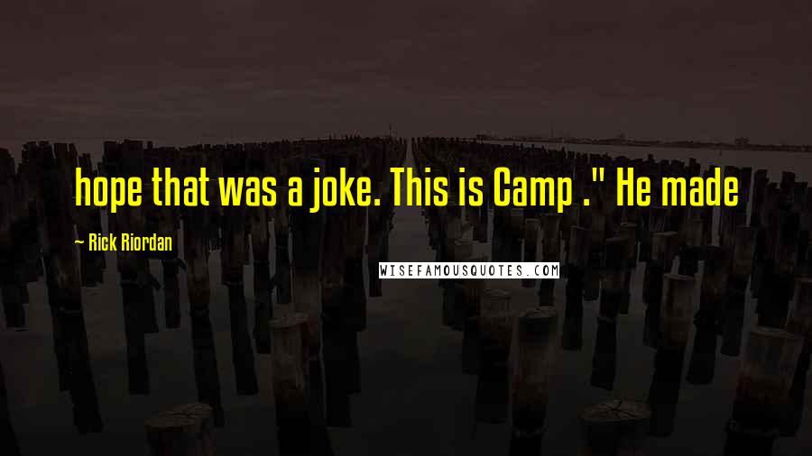 Rick Riordan Quotes: hope that was a joke. This is Camp ." He made