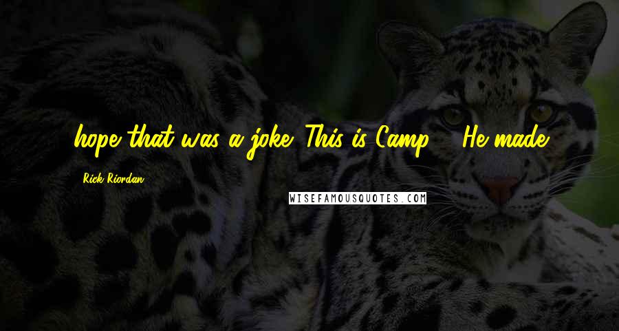 Rick Riordan Quotes: hope that was a joke. This is Camp ." He made
