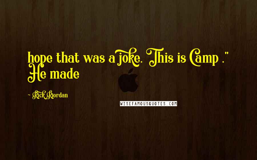 Rick Riordan Quotes: hope that was a joke. This is Camp ." He made