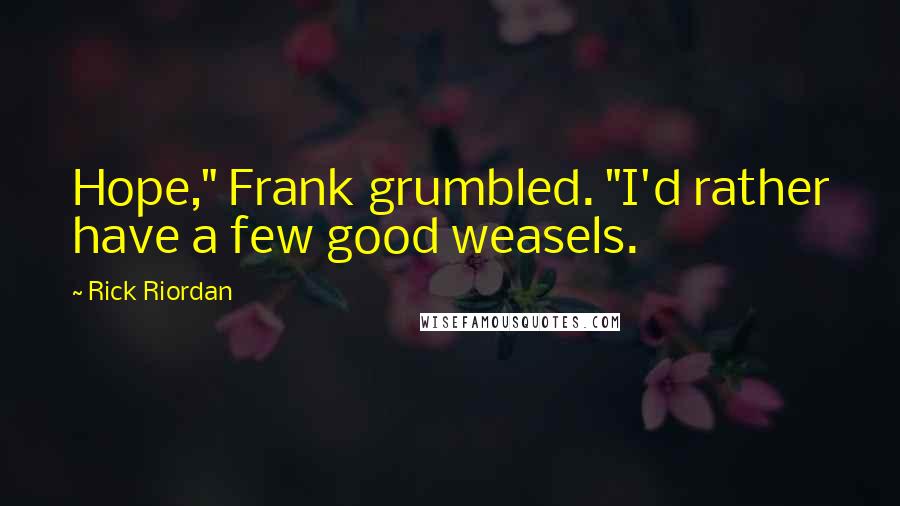 Rick Riordan Quotes: Hope," Frank grumbled. "I'd rather have a few good weasels.
