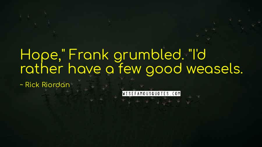 Rick Riordan Quotes: Hope," Frank grumbled. "I'd rather have a few good weasels.