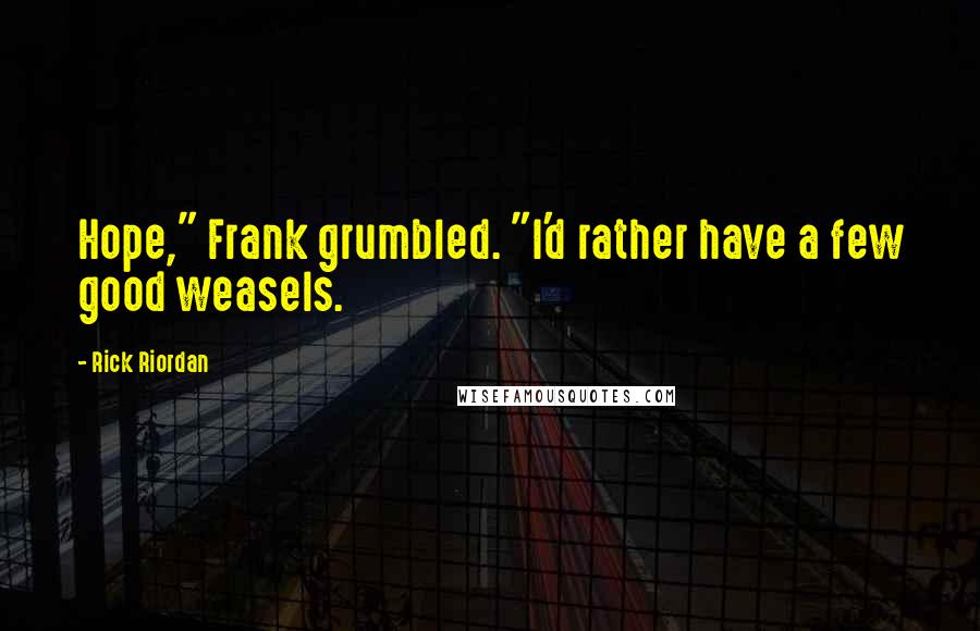 Rick Riordan Quotes: Hope," Frank grumbled. "I'd rather have a few good weasels.