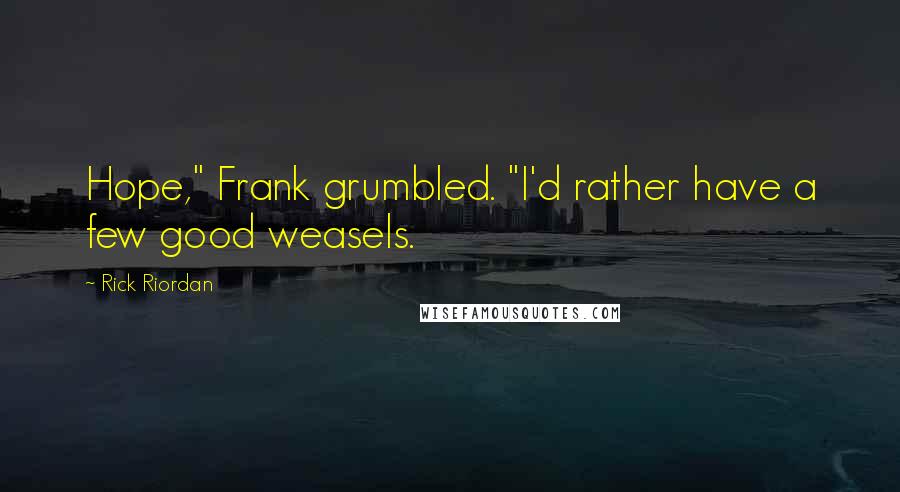 Rick Riordan Quotes: Hope," Frank grumbled. "I'd rather have a few good weasels.