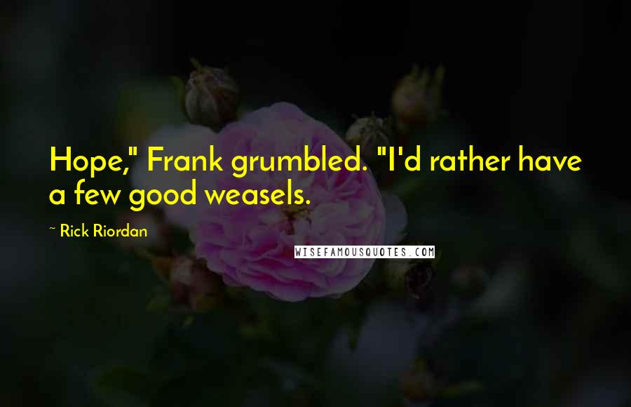 Rick Riordan Quotes: Hope," Frank grumbled. "I'd rather have a few good weasels.