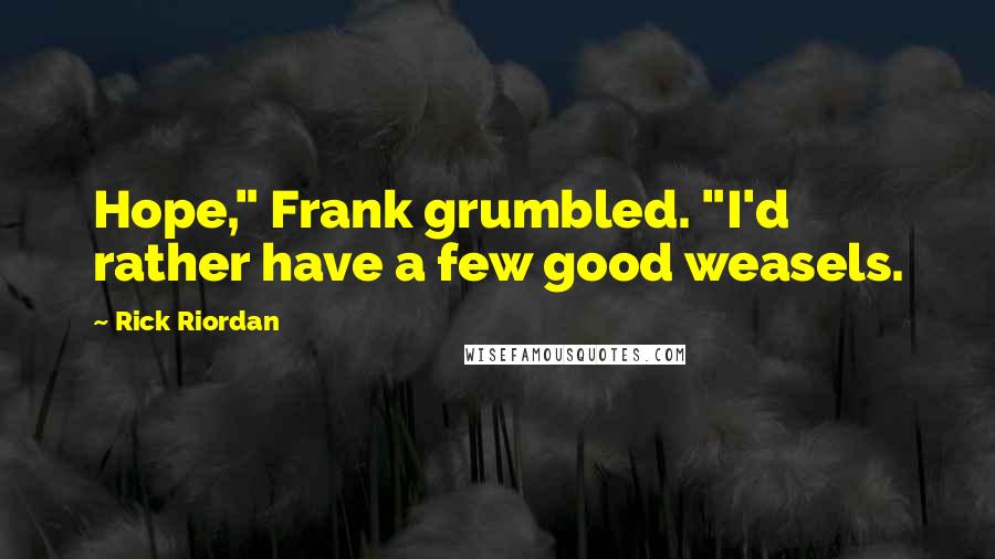 Rick Riordan Quotes: Hope," Frank grumbled. "I'd rather have a few good weasels.