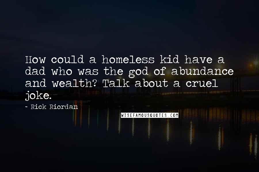 Rick Riordan Quotes: How could a homeless kid have a dad who was the god of abundance and wealth? Talk about a cruel joke.