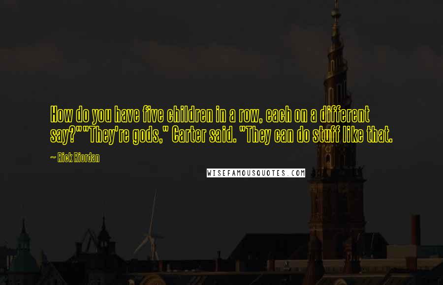 Rick Riordan Quotes: How do you have five children in a row, each on a different say?""They're gods," Carter said. "They can do stuff like that.
