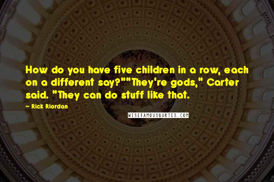 Rick Riordan Quotes: How do you have five children in a row, each on a different say?""They're gods," Carter said. "They can do stuff like that.