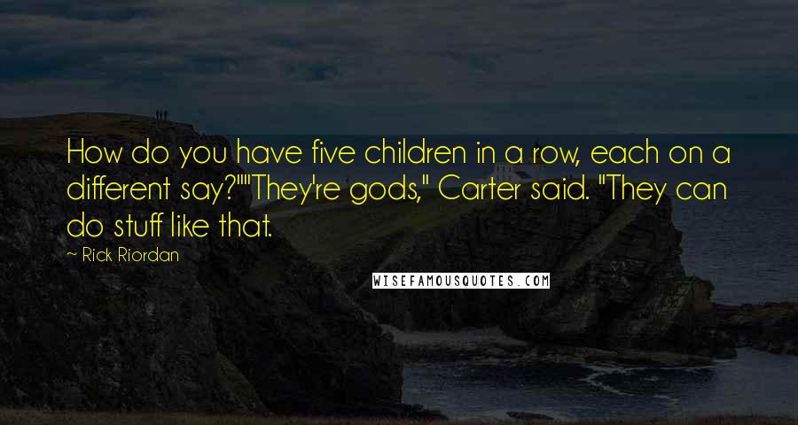 Rick Riordan Quotes: How do you have five children in a row, each on a different say?""They're gods," Carter said. "They can do stuff like that.