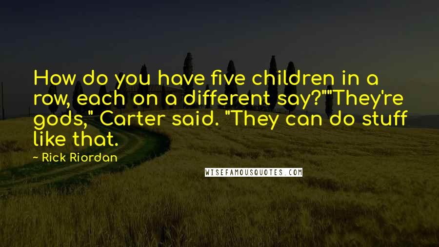 Rick Riordan Quotes: How do you have five children in a row, each on a different say?""They're gods," Carter said. "They can do stuff like that.