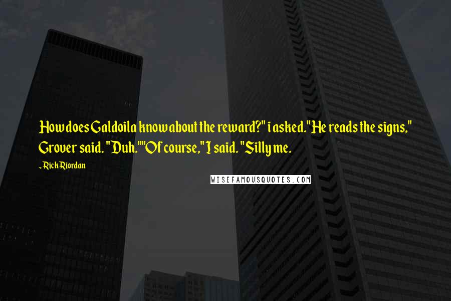 Rick Riordan Quotes: How does Galdoila know about the reward?" i asked."He reads the signs," Grover said. "Duh.""Of course," I said. "Silly me.