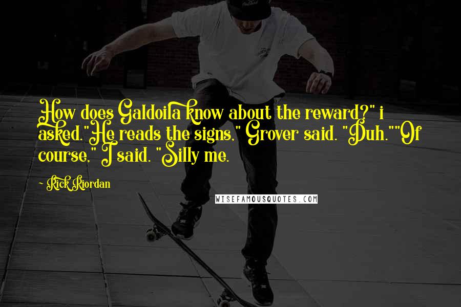 Rick Riordan Quotes: How does Galdoila know about the reward?" i asked."He reads the signs," Grover said. "Duh.""Of course," I said. "Silly me.
