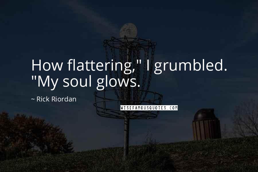 Rick Riordan Quotes: How flattering," I grumbled. "My soul glows.