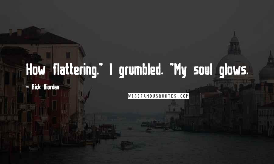 Rick Riordan Quotes: How flattering," I grumbled. "My soul glows.