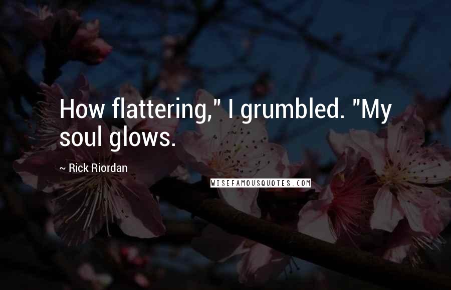 Rick Riordan Quotes: How flattering," I grumbled. "My soul glows.