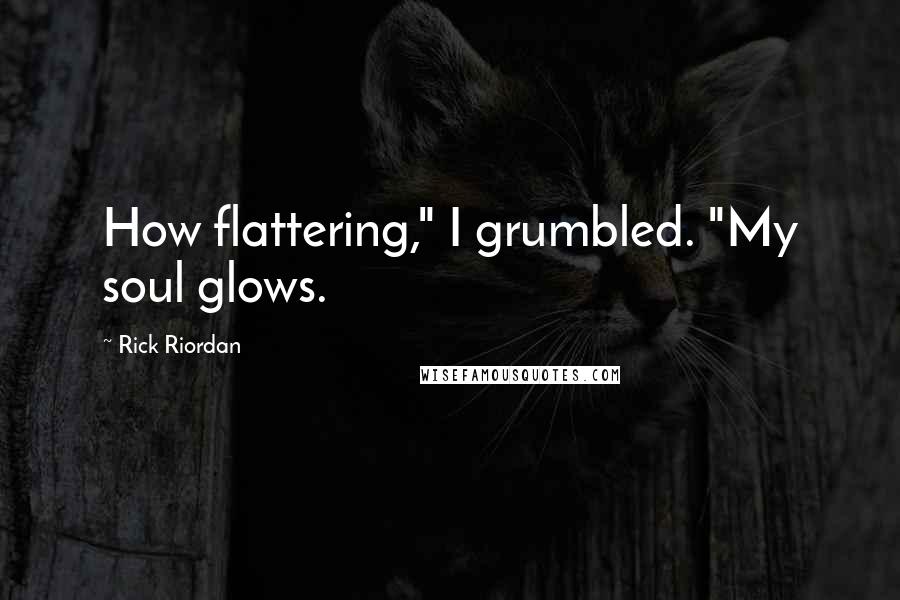 Rick Riordan Quotes: How flattering," I grumbled. "My soul glows.