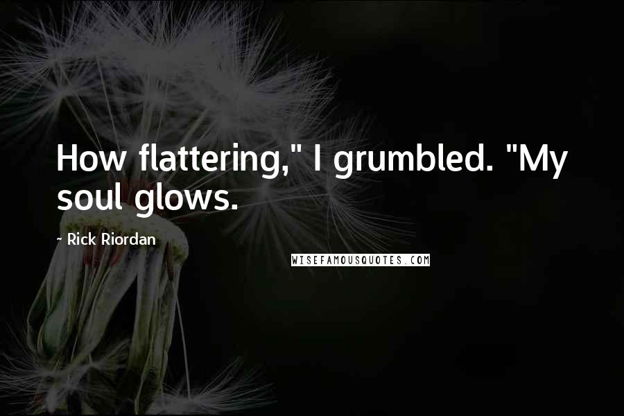 Rick Riordan Quotes: How flattering," I grumbled. "My soul glows.