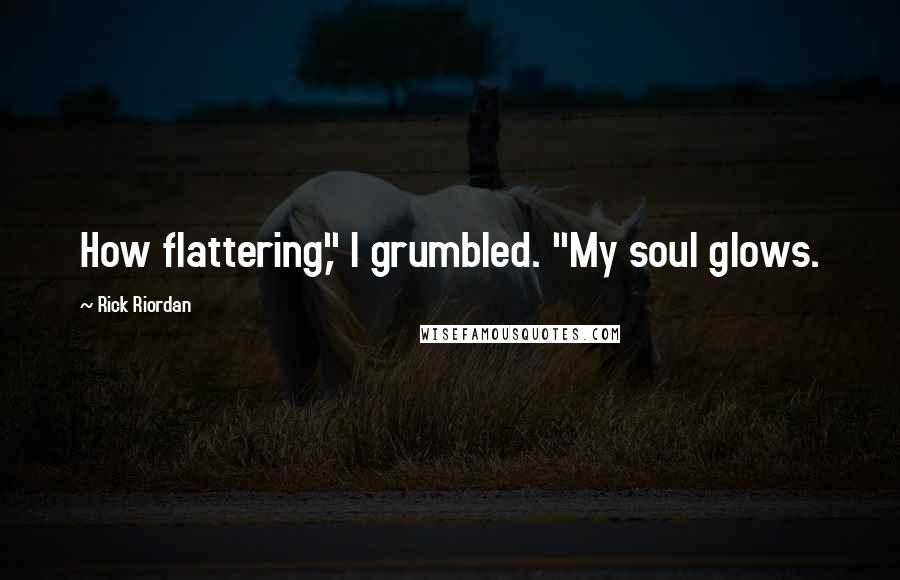 Rick Riordan Quotes: How flattering," I grumbled. "My soul glows.