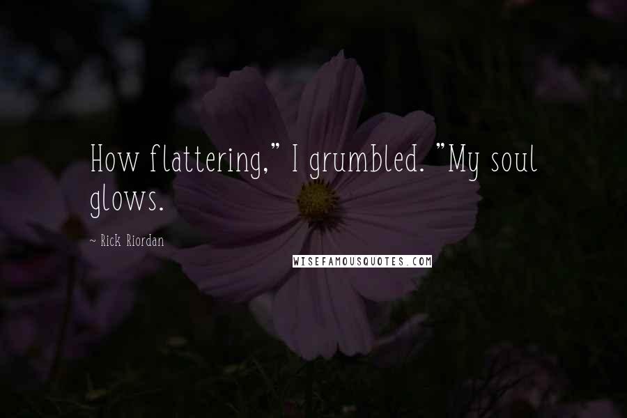 Rick Riordan Quotes: How flattering," I grumbled. "My soul glows.