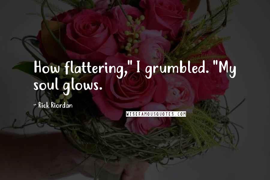 Rick Riordan Quotes: How flattering," I grumbled. "My soul glows.