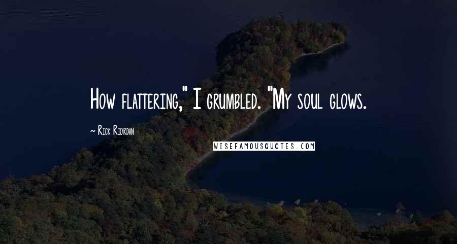 Rick Riordan Quotes: How flattering," I grumbled. "My soul glows.