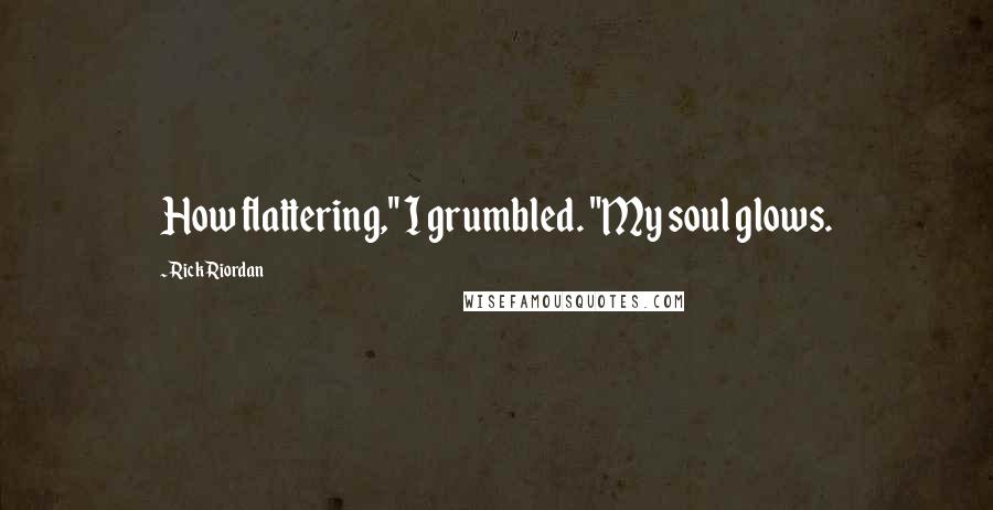 Rick Riordan Quotes: How flattering," I grumbled. "My soul glows.