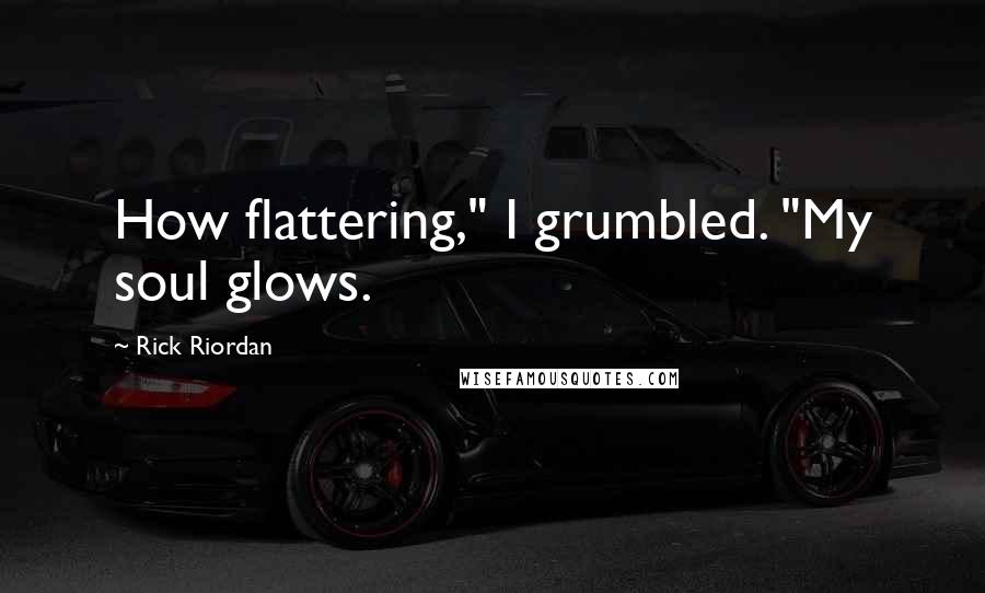 Rick Riordan Quotes: How flattering," I grumbled. "My soul glows.